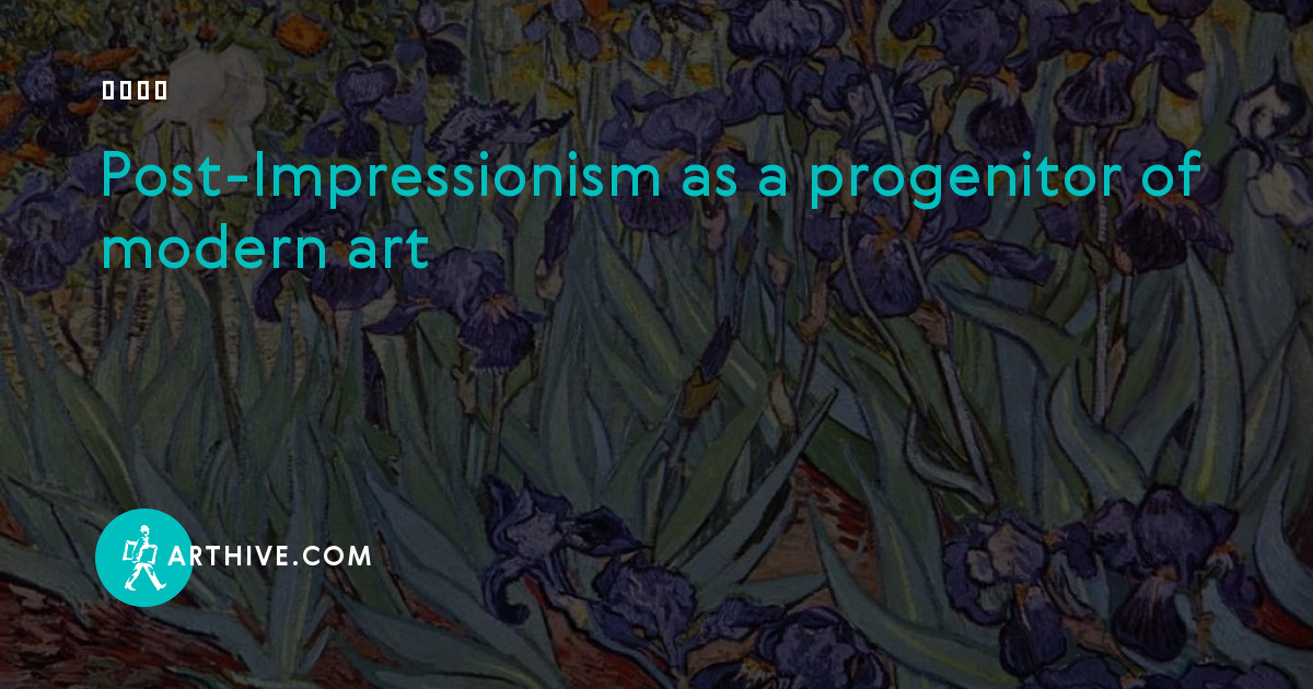 Post-Impressionism as a progenitor of modern art | Arthive